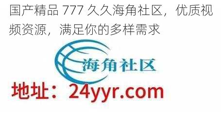 国产精品 777 久久海角社区，优质视频资源，满足你的多样需求