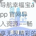 导航幸福宝app 官网导入资源——畅享无限精彩的资源世界