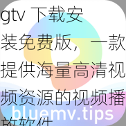 gtv 下载安装免费版，一款提供海量高清视频资源的视频播放软件