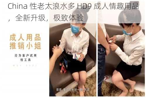 China 性老太浪水多 HD9 成人情趣用品，全新升级，极致体验