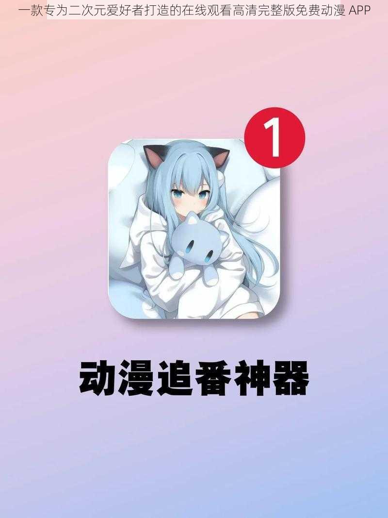 一款专为二次元爱好者打造的在线观看高清完整版免费动漫 APP