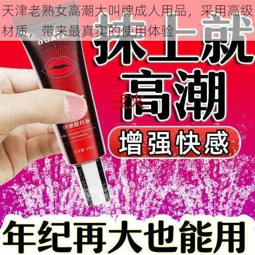 天津老熟女高潮大叫牌成人用品，采用高级材质，带来最真实的使用体验