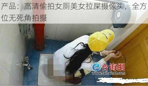 产品：高清偷拍女厕美女拉屎摄像头，全方位无死角拍摄