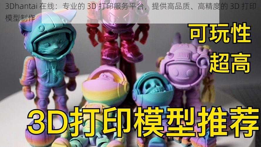 3Dhantai 在线：专业的 3D 打印服务平台，提供高品质、高精度的 3D 打印模型制作