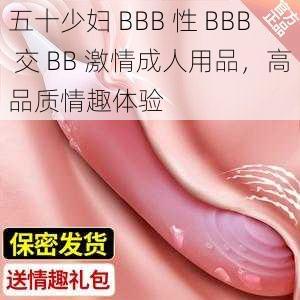 五十少妇 BBB 性 BBB 交 BB 激情成人用品，高品质情趣体验