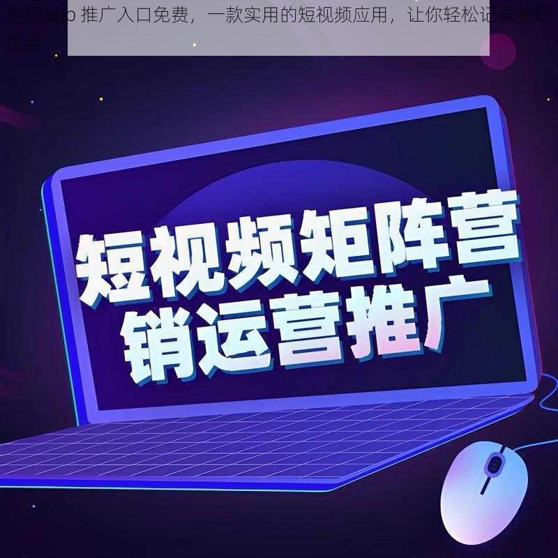 抖抈app 推广入口免费，一款实用的短视频应用，让你轻松记录美好生活