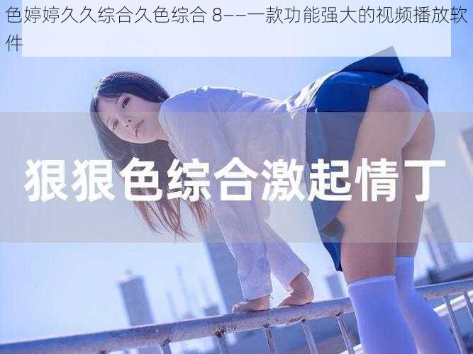 色婷婷久久综合久色综合 8——一款功能强大的视频播放软件