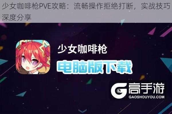 少女咖啡枪PVE攻略：流畅操作拒绝打断，实战技巧深度分享