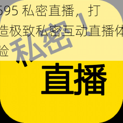 595 私密直播，打造极致私密互动直播体验