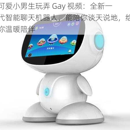 可爱小男生玩弄 Gay 视频：全新一代智能聊天机器人，能陪你谈天说地，给你温暖陪伴