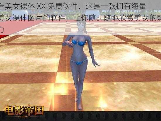 看美女裸体 XX 免费软件，这是一款拥有海量美女裸体图片的软件，让你随时随地欣赏美女的魅力