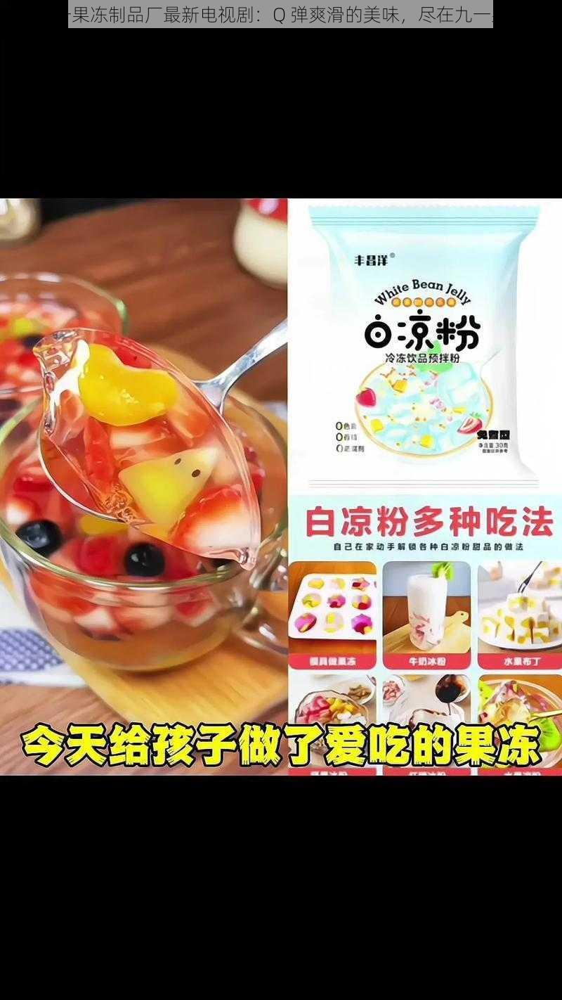 九一果冻制品厂最新电视剧：Q 弹爽滑的美味，尽在九一果冻