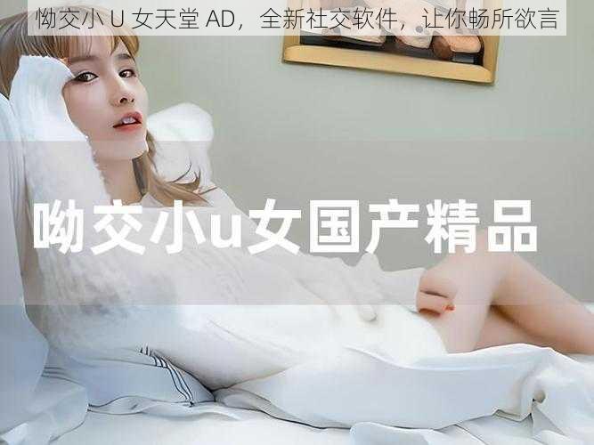 怮交小 U 女天堂 AD，全新社交软件，让你畅所欲言