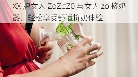 XX 牌女人 ZoZσZ0 与女人 zo 挤奶器，轻松享受舒适挤奶体验