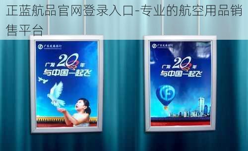 正蓝航品官网登录入口-专业的航空用品销售平台