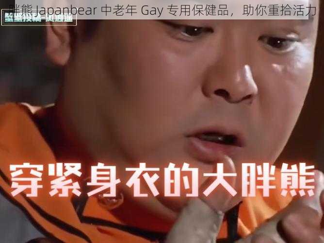 胖熊 Japanbear 中老年 Gay 专用保健品，助你重拾活力