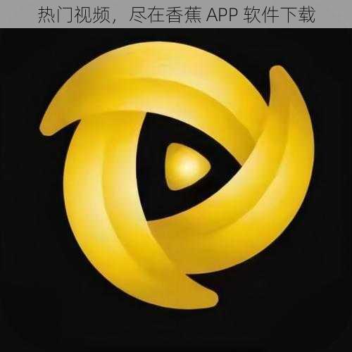 热门视频，尽在香蕉 APP 软件下载