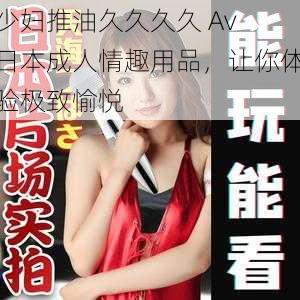 少妇推油久久久久 Av 日本成人情趣用品，让你体验极致愉悦