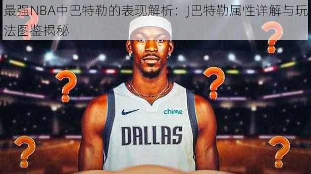 最强NBA中巴特勒的表现解析：J巴特勒属性详解与玩法图鉴揭秘