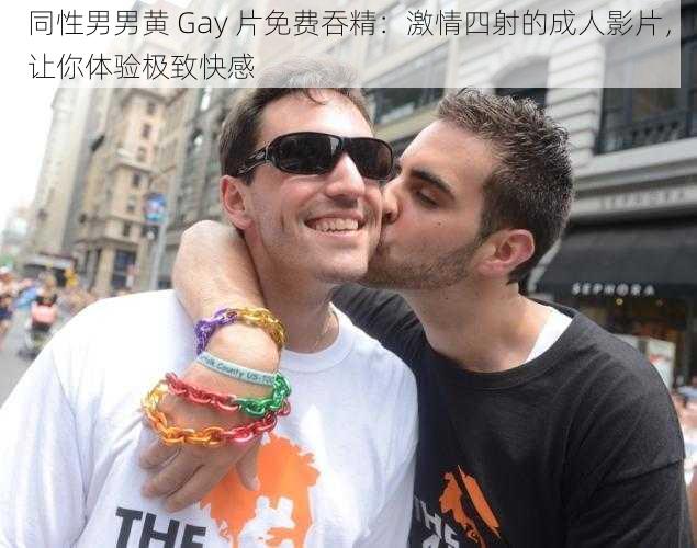 同性男男黄 Gay 片免费吞精：激情四射的成人影片，让你体验极致快感