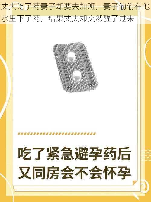 丈夫吃了药妻子却要去加班，妻子偷偷在他水里下了药，结果丈夫却突然醒了过来