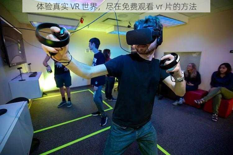 体验真实 VR 世界，尽在免费观看 vr 片的方法