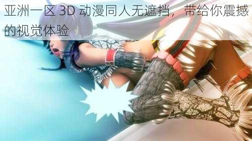 亚洲一区 3D 动漫同人无遮挡，带给你震撼的视觉体验