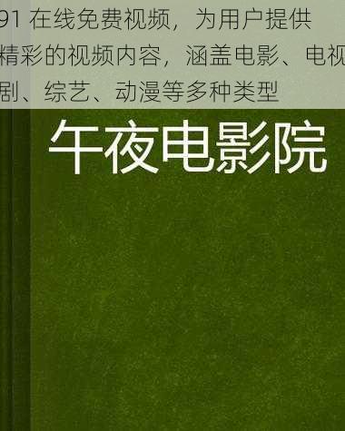 91 在线免费视频，为用户提供精彩的视频内容，涵盖电影、电视剧、综艺、动漫等多种类型