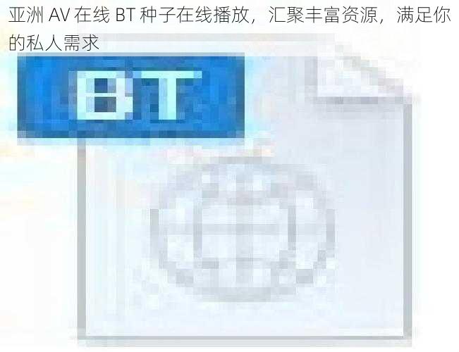 亚洲 AV 在线 BT 种子在线播放，汇聚丰富资源，满足你的私人需求