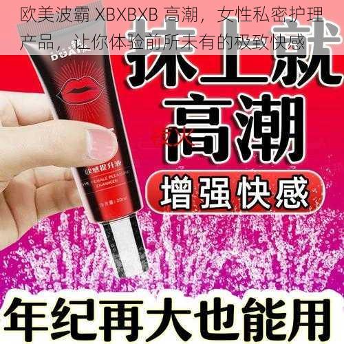 欧美波霸 XBXBXB 高潮，女性私密护理产品，让你体验前所未有的极致快感