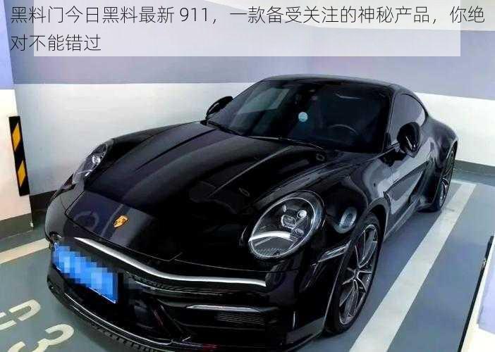 黑料门今日黑料最新 911，一款备受关注的神秘产品，你绝对不能错过