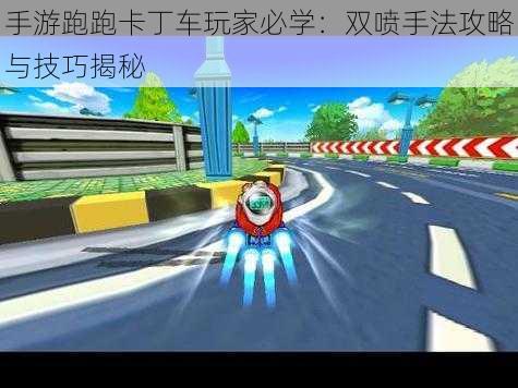 手游跑跑卡丁车玩家必学：双喷手法攻略与技巧揭秘