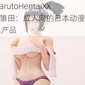 NarutoHentaiXXX 雏田：成人向的日本动漫周边产品