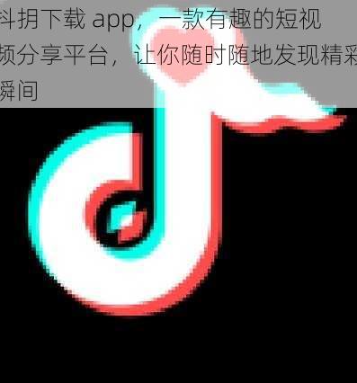 抖抈下载 app，一款有趣的短视频分享平台，让你随时随地发现精彩瞬间