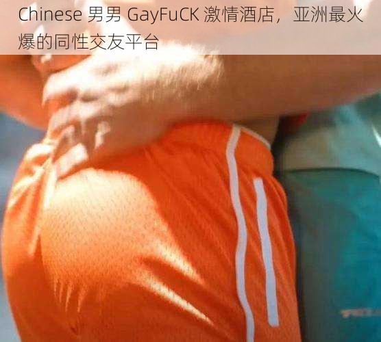 Chinese 男男 GayFuCK 激情酒店，亚洲最火爆的同性交友平台