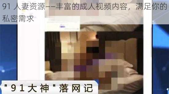 91 人妻资源——丰富的成人视频内容，满足你的私密需求