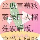 丝瓜草莓秋葵绿巨人榴莲破解版，享受无限畅玩的乐趣