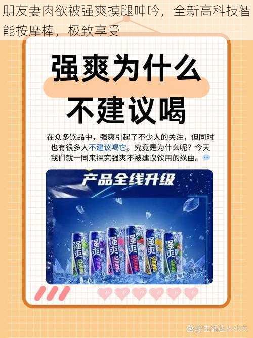 朋友妻肉欲被强爽摸腿呻吟，全新高科技智能按摩棒，极致享受