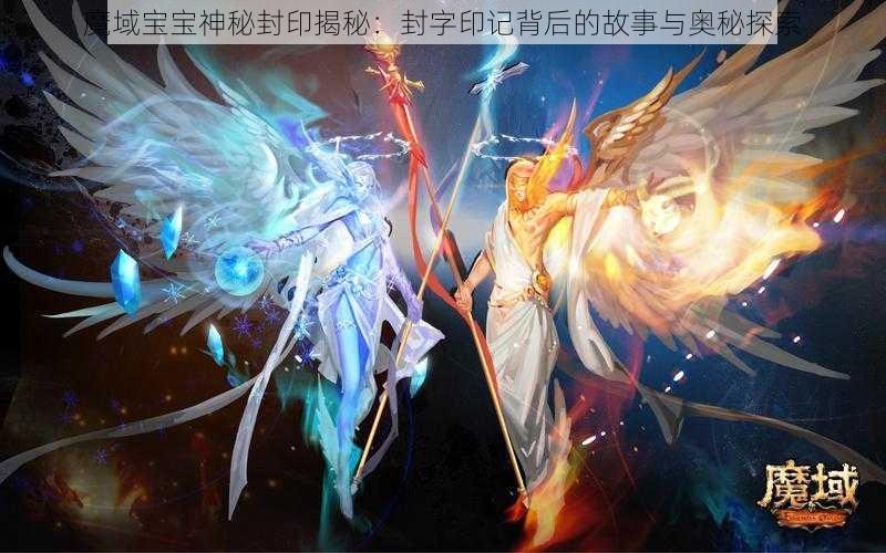 魔域宝宝神秘封印揭秘：封字印记背后的故事与奥秘探索