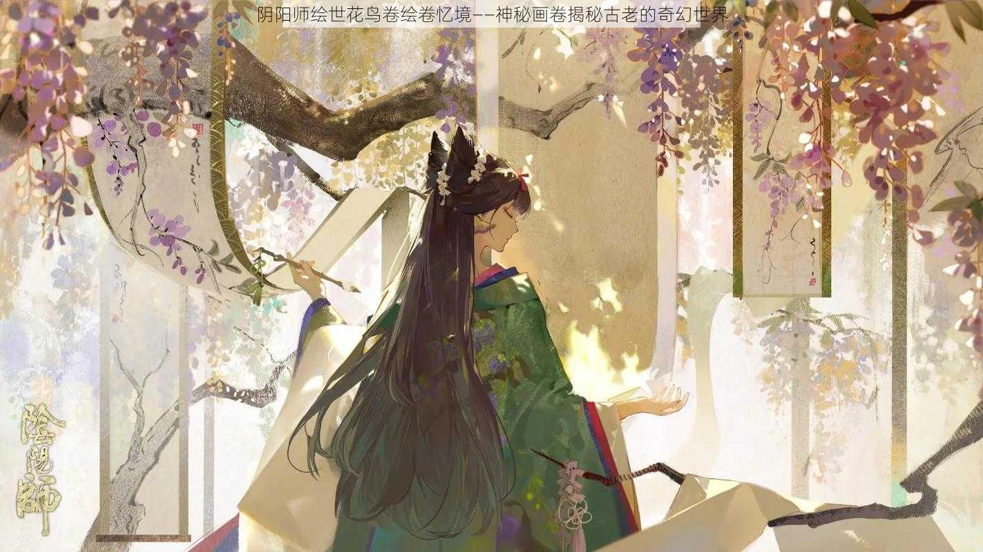 阴阳师绘世花鸟卷绘卷忆境——神秘画卷揭秘古老的奇幻世界