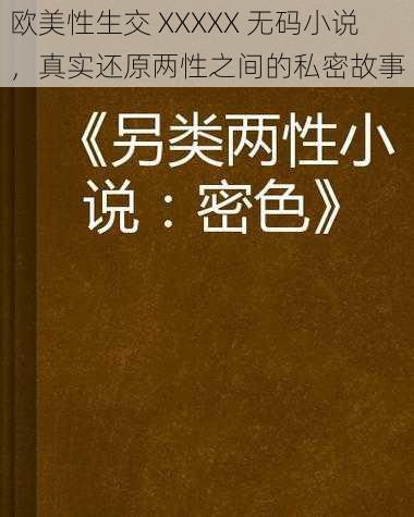 欧美性生交 XXXXX 无码小说，真实还原两性之间的私密故事