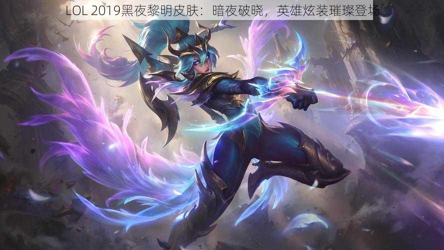 LOL 2019黑夜黎明皮肤：暗夜破晓，英雄炫装璀璨登场