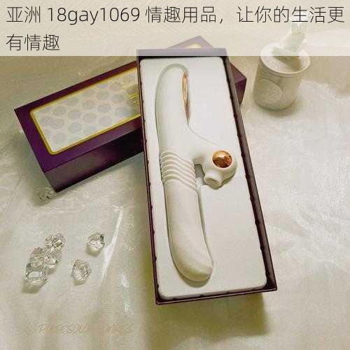 亚洲 18gay1069 情趣用品，让你的生活更有情趣