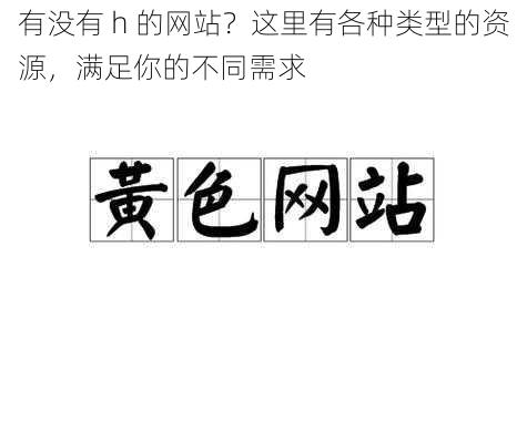 有没有 h 的网站？这里有各种类型的资源，满足你的不同需求