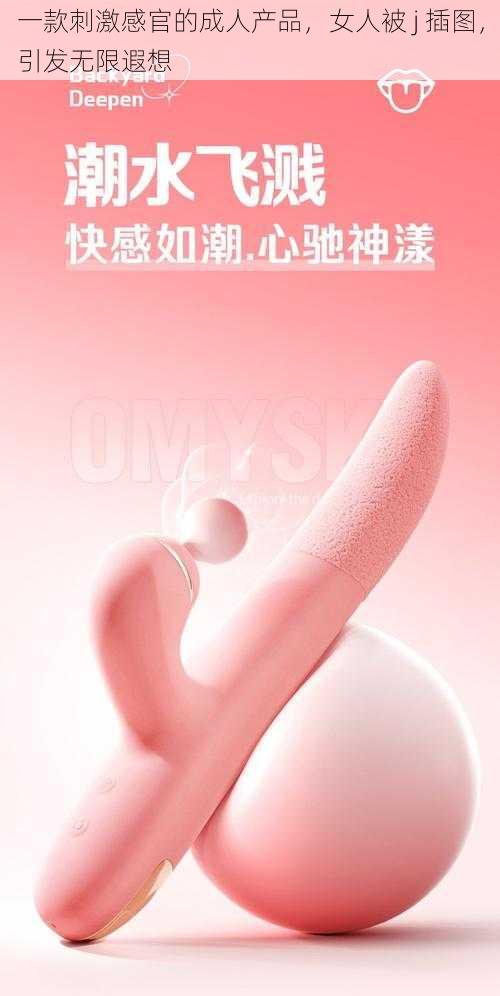 一款刺激感官的成人产品，女人被 j 插图，引发无限遐想