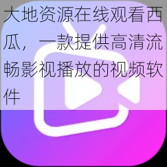 大地资源在线观看西瓜，一款提供高清流畅影视播放的视频软件