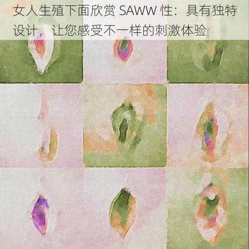 女人生殖下面欣赏 SAWW 性：具有独特设计，让您感受不一样的刺激体验