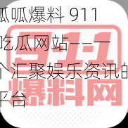 呱呱爆料 911 吃瓜网站——一个汇聚娱乐资讯的平台