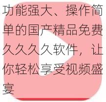 功能强大、操作简单的国产精品免费久久久久软件，让你轻松享受视频盛宴