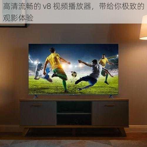 高清流畅的 v8 视频播放器，带给你极致的观影体验